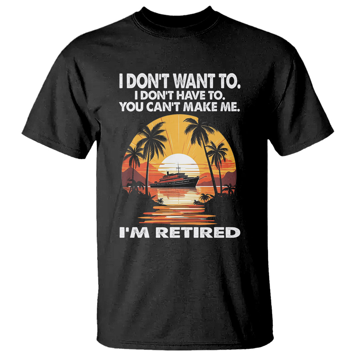 Retirement T Shirt I'm Retired I Don't Have To I Don't Want To You Can't Make Me - Wonder Print Shop