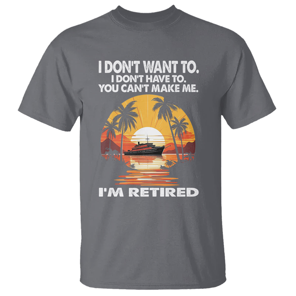 Retirement T Shirt I'm Retired I Don't Have To I Don't Want To You Can't Make Me - Wonder Print Shop