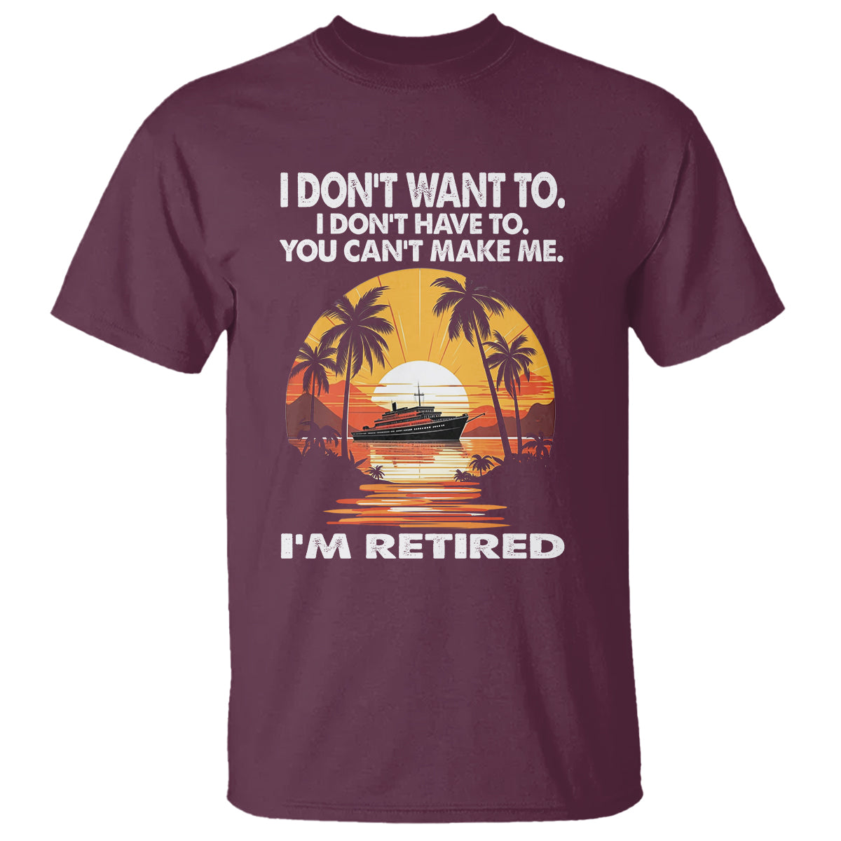 Retirement T Shirt I'm Retired I Don't Have To I Don't Want To You Can't Make Me - Wonder Print Shop
