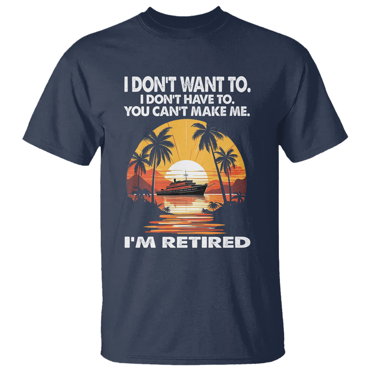 Retirement T Shirt I'm Retired I Don't Have To I Don't Want To You Can't Make Me - Wonder Print Shop