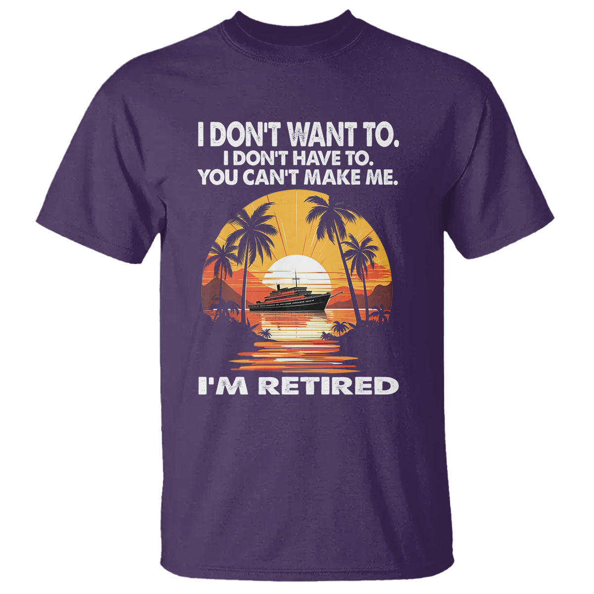 Retirement T Shirt I'm Retired I Don't Have To I Don't Want To You Can't Make Me - Wonder Print Shop