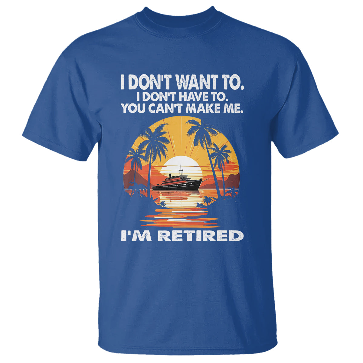 Retirement T Shirt I'm Retired I Don't Have To I Don't Want To You Can't Make Me - Wonder Print Shop