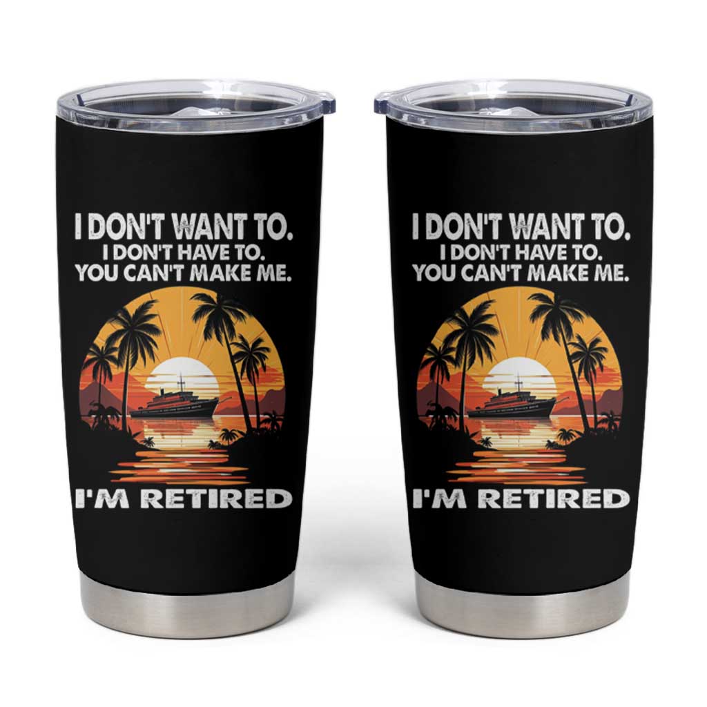 Funny Retirement Tumbler Cup I'm Retired I Don't Have To I Don't Want To You Can't Make Me