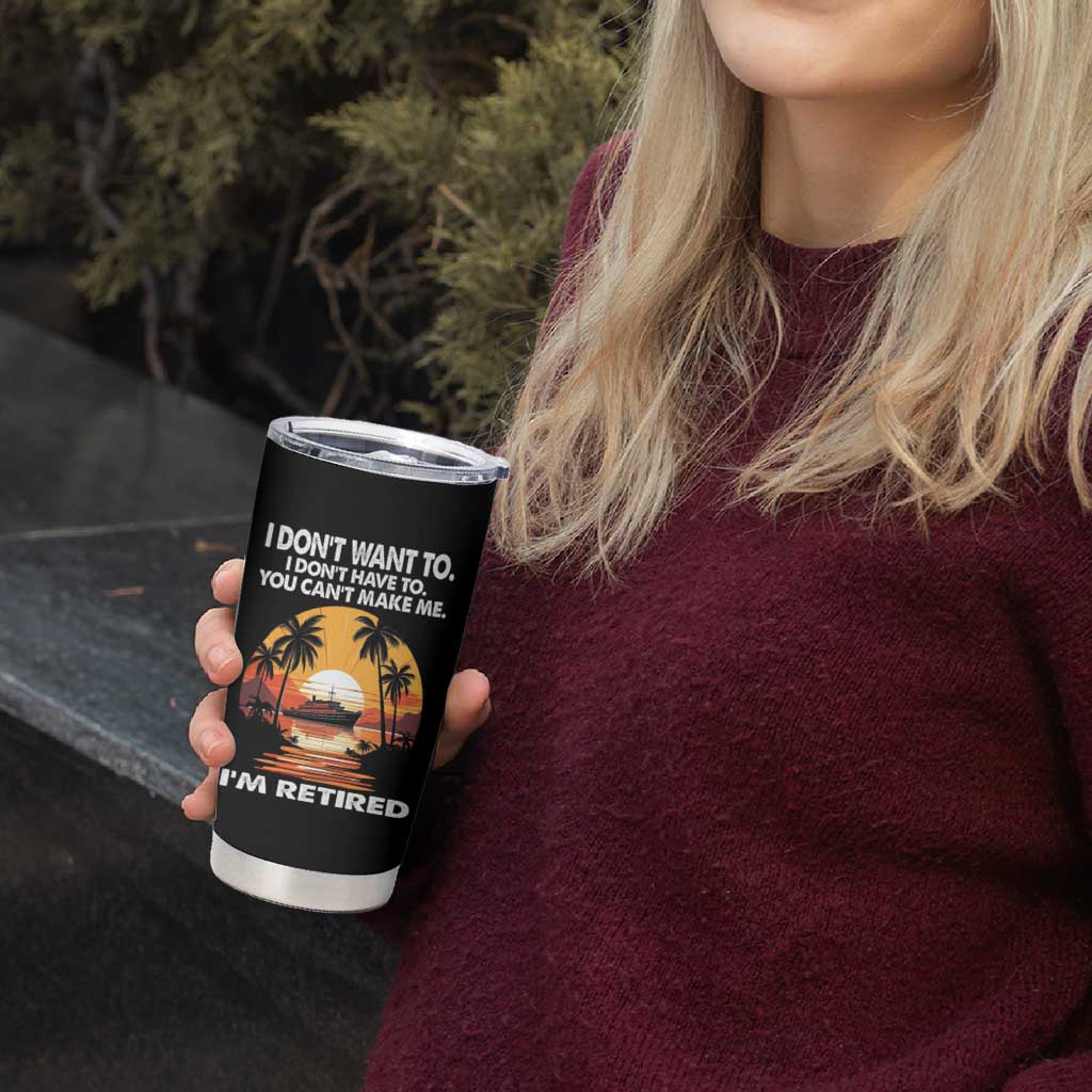Funny Retirement Tumbler Cup I'm Retired I Don't Have To I Don't Want To You Can't Make Me