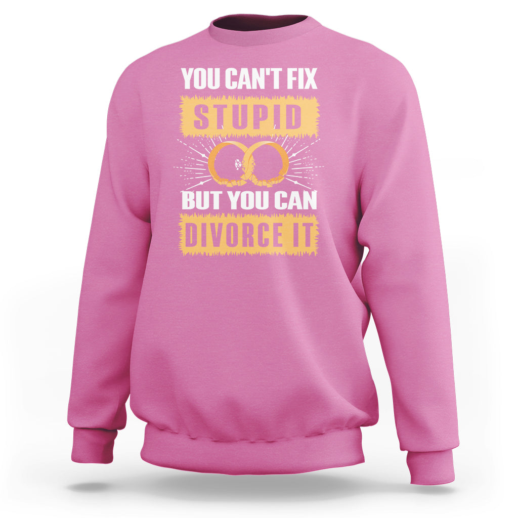 You Can't Fix Stupid But You Can Divorce It Sweatshirt - Wonder Print Shop