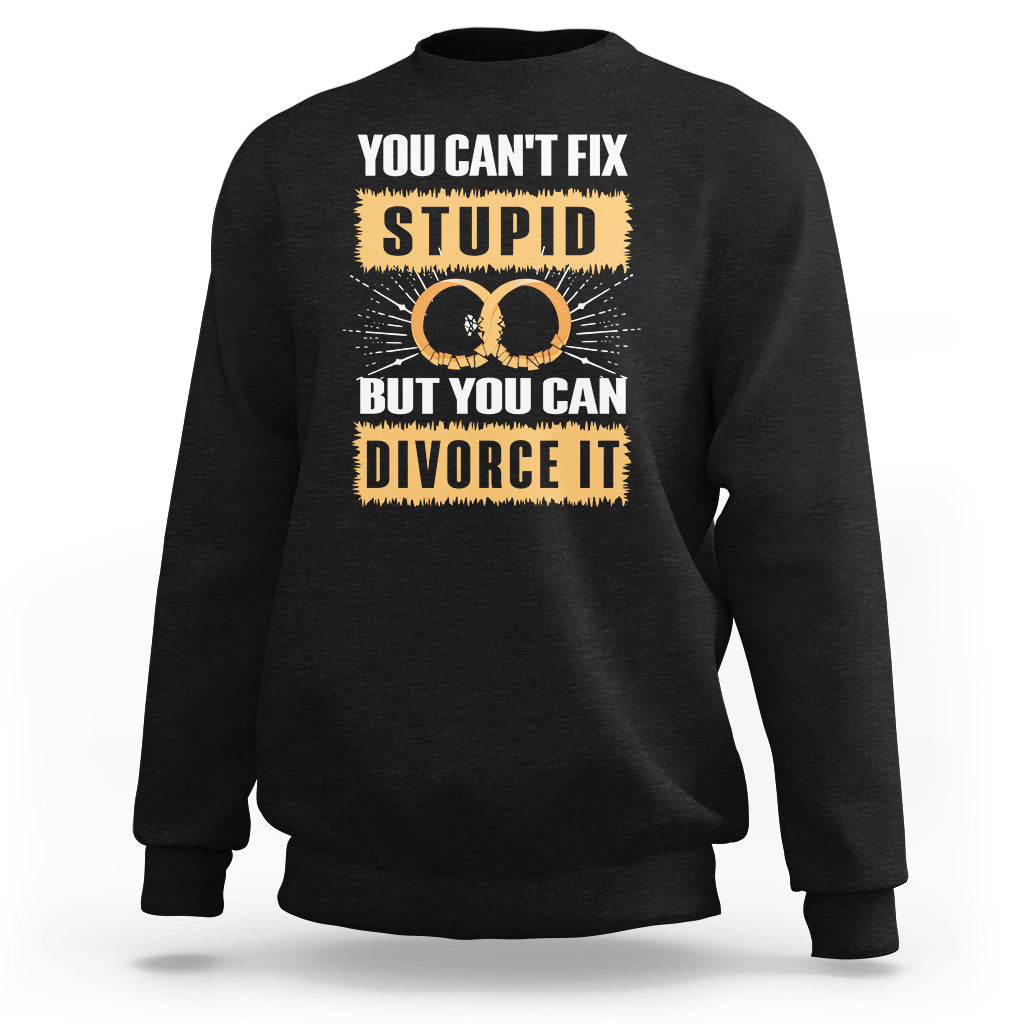 You Can't Fix Stupid But You Can Divorce It Sweatshirt - Wonder Print Shop