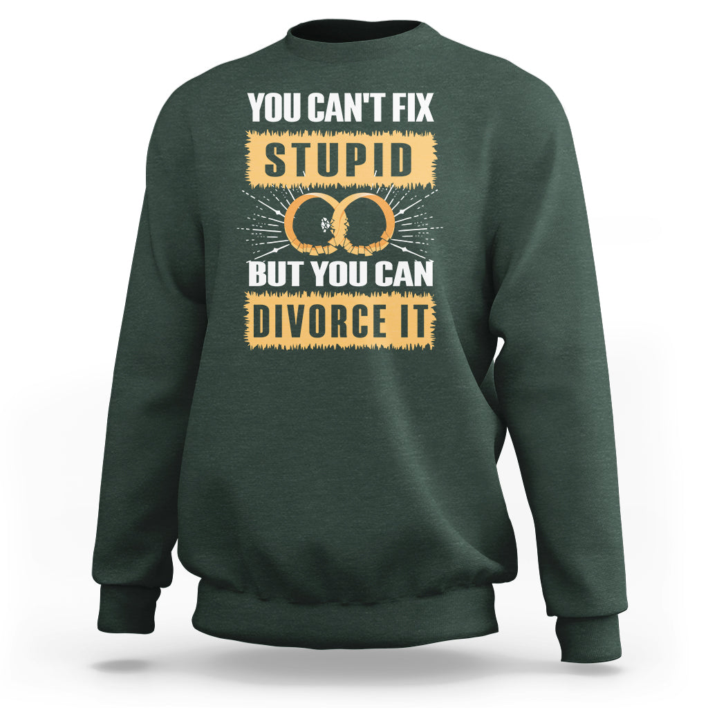 You Can't Fix Stupid But You Can Divorce It Sweatshirt - Wonder Print Shop