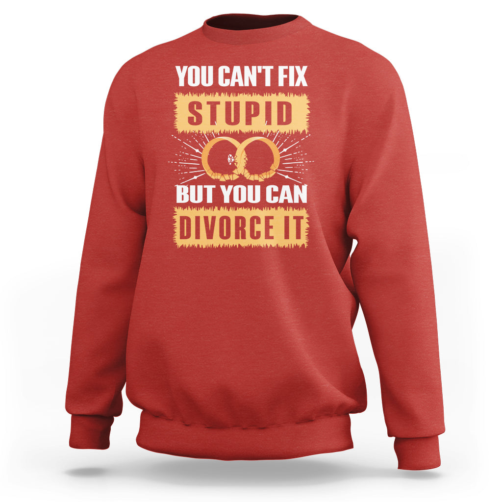 You Can't Fix Stupid But You Can Divorce It Sweatshirt - Wonder Print Shop