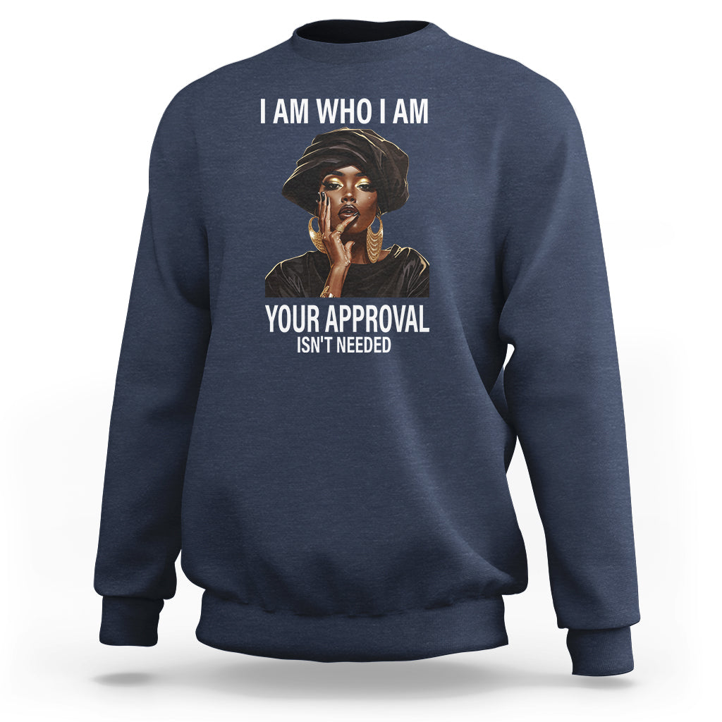 Black History Month Sweatshirt I Am Who I Am Your Approval Isn't Needed - Wonder Print Shop