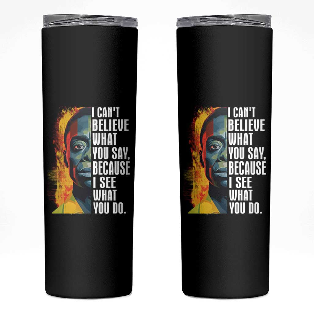 James Baldwin Skinny Tumbler I Can't Believe What You Say Because I See What You Do Black History Month