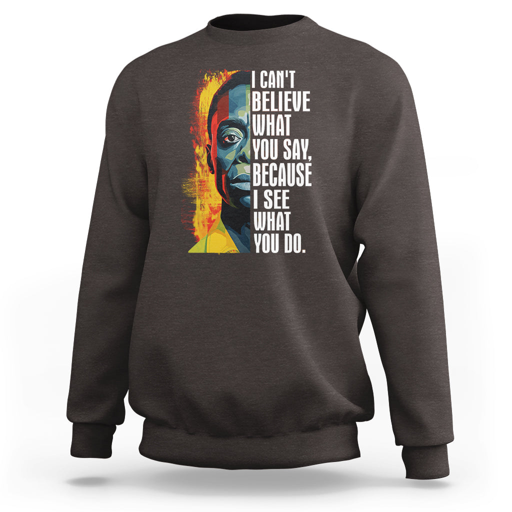 James Baldwin Sweatshirt I Can't Believe What You Say Because I See What You Do Black History Month - Wonder Print Shop