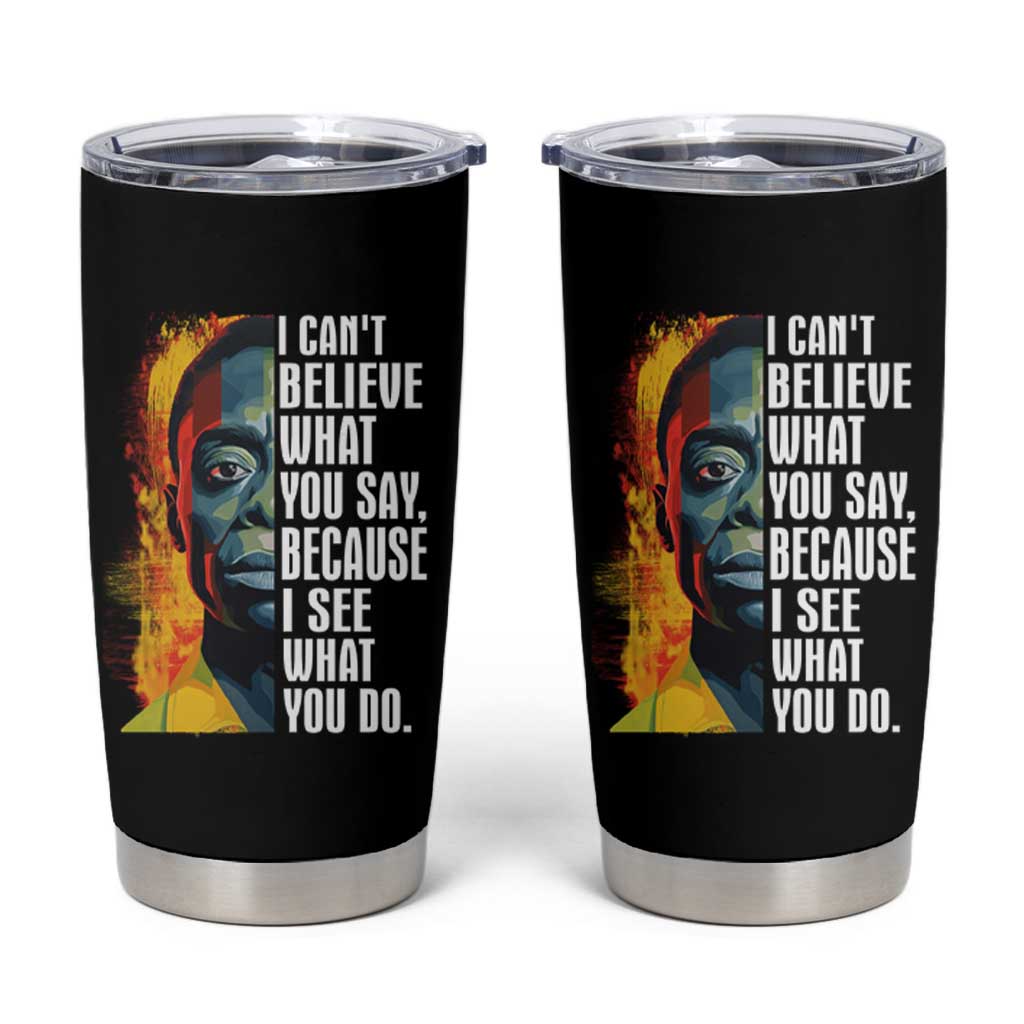 James Baldwin Tumbler Cup I Can't Believe What You Say Because I See What You Do Black History Month