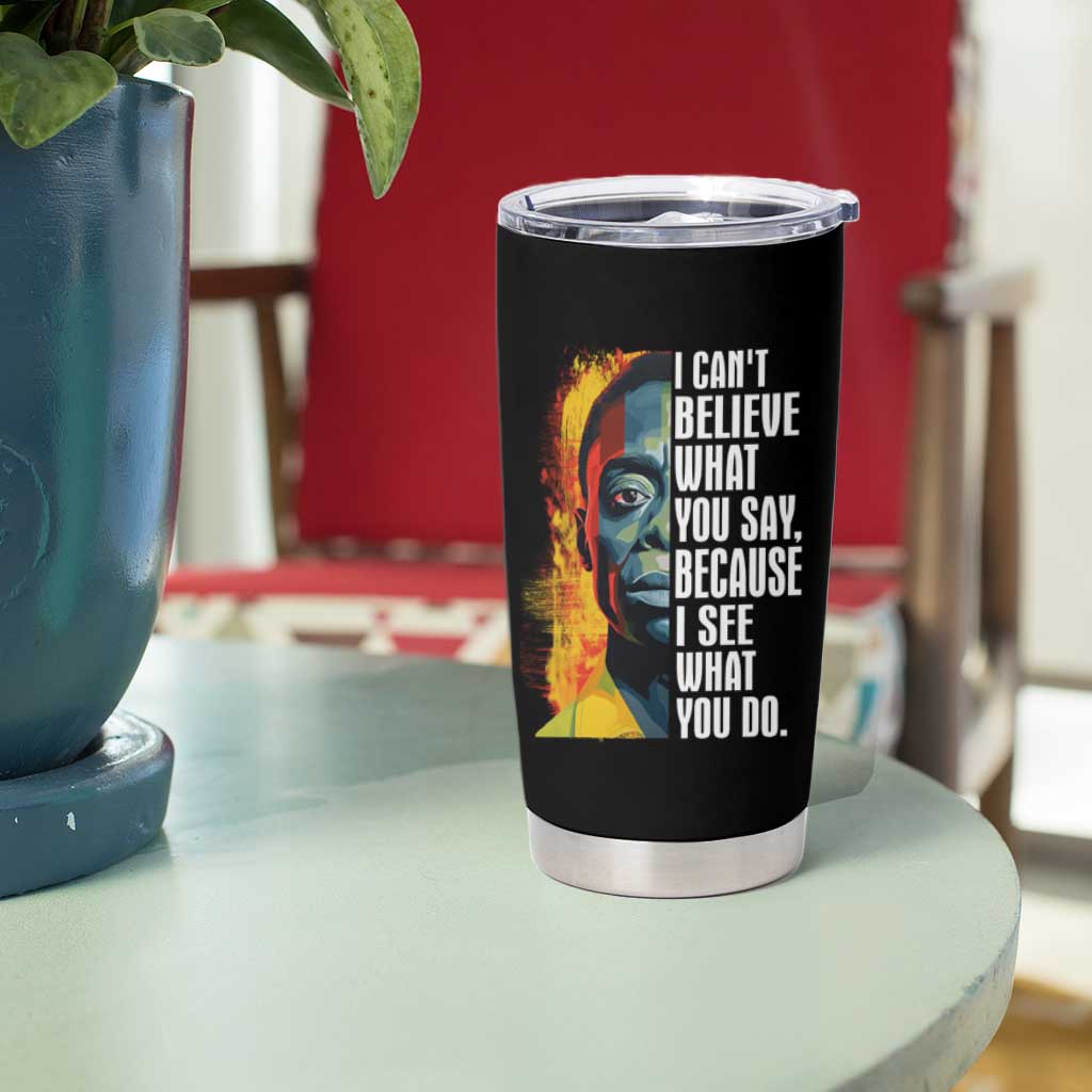 James Baldwin Tumbler Cup I Can't Believe What You Say Because I See What You Do Black History Month