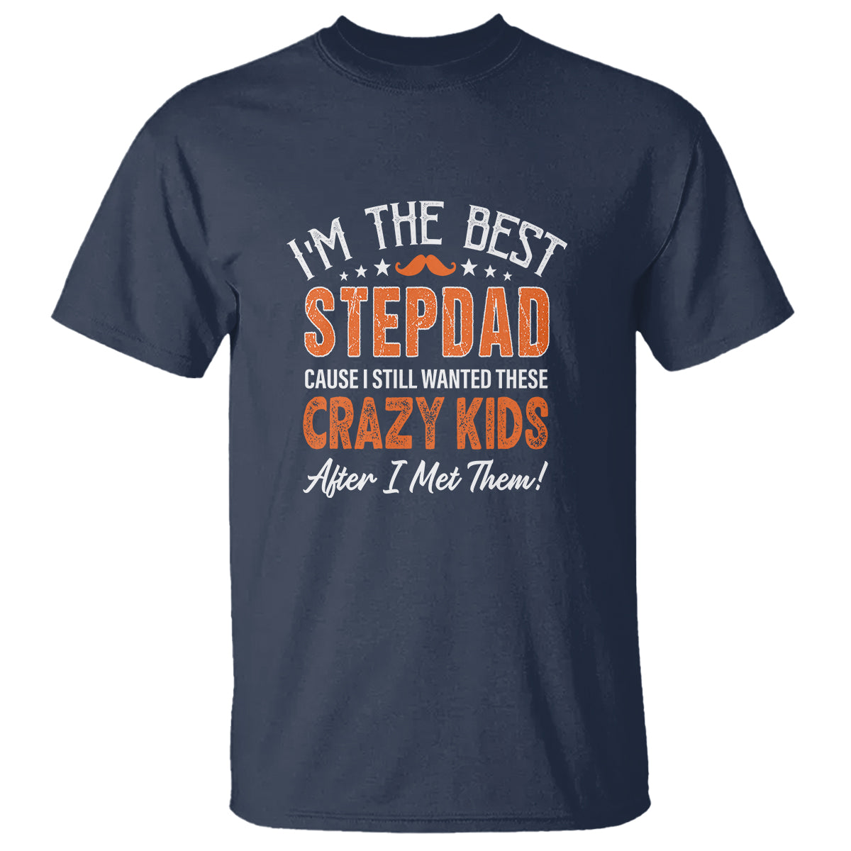 Father's Day T Shirt I'm The Best Step Dad Cause I Still Wanted These Crazy Kids After I Met Them - Wonder Print Shop