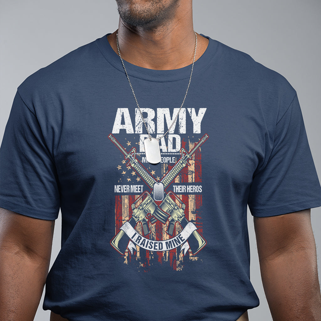 Father's Day T Shirt Army Dad Most People Never Meet Their Heros I Raised Mine - Wonder Print Shop