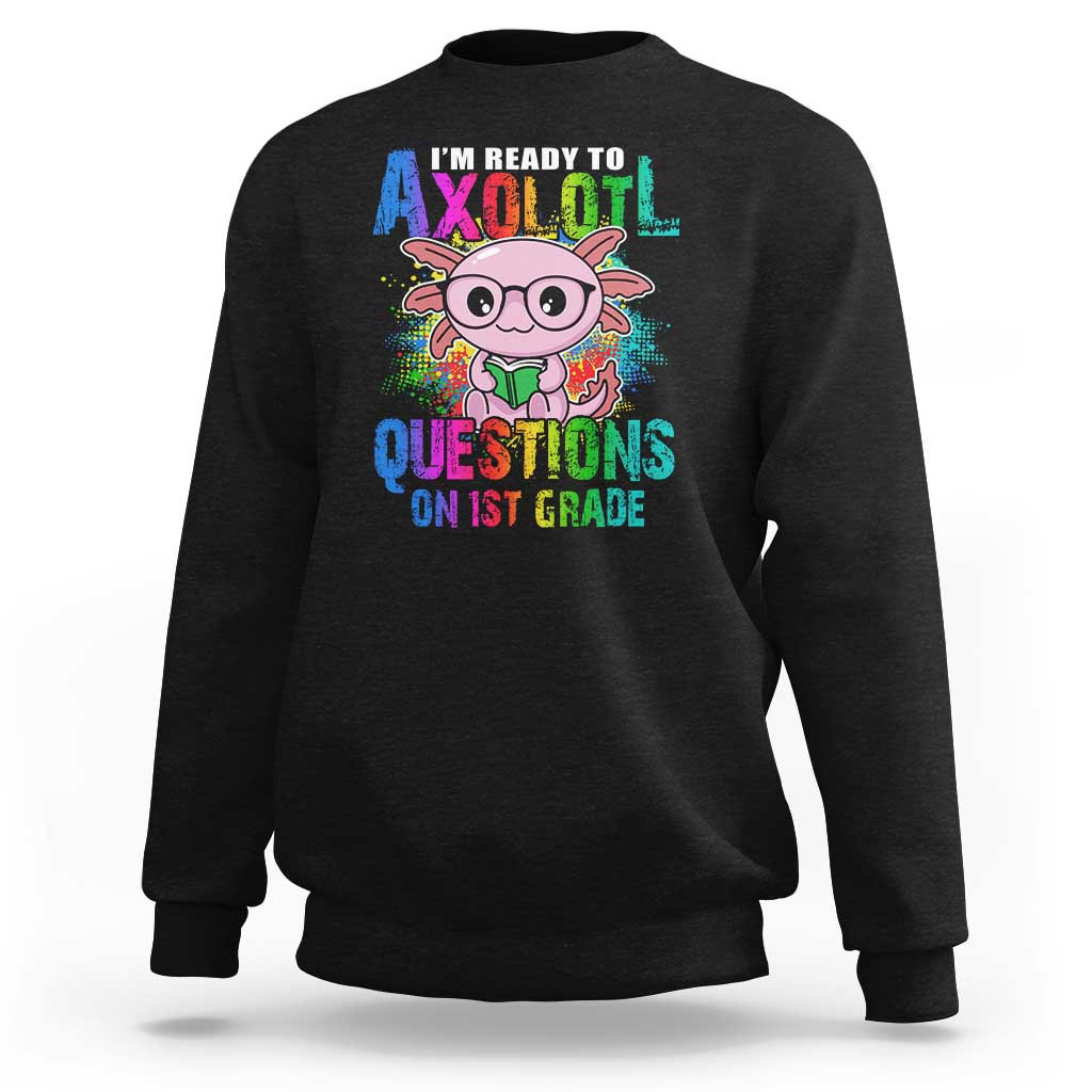 Funny I'm Ready To Axolotl Questions In 1st Grade Sweatshirt - Wonder Print Shop