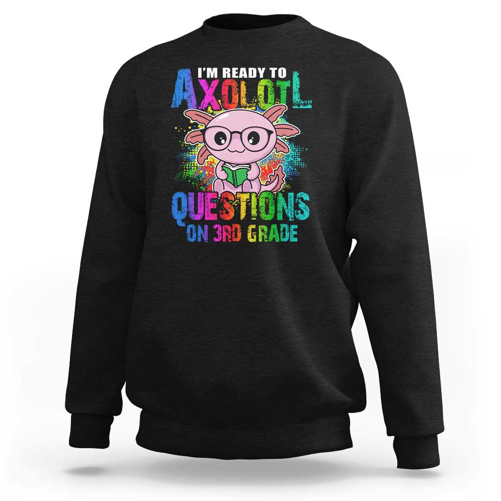 Funny I'm Ready To Axolotl Questions In 3rd Grade Sweatshirt - Wonder Print Shop