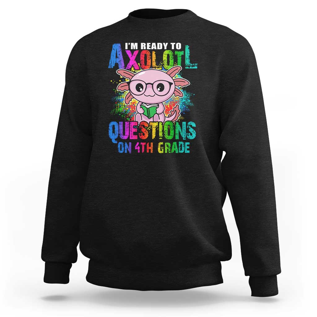 Funny I'm Ready To Axolotl Questions In 4th Grade Sweatshirt - Wonder Print Shop