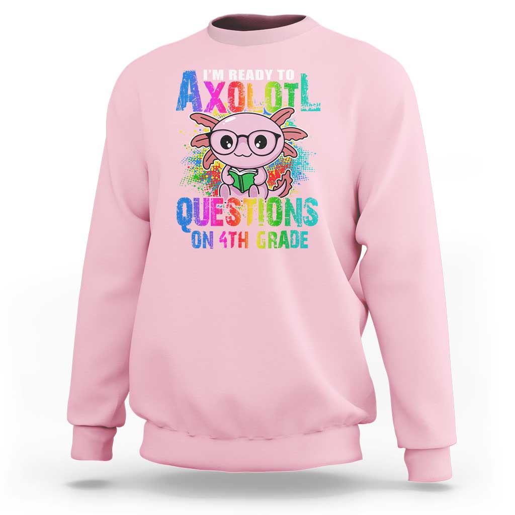 Funny I'm Ready To Axolotl Questions In 4th Grade Sweatshirt - Wonder Print Shop