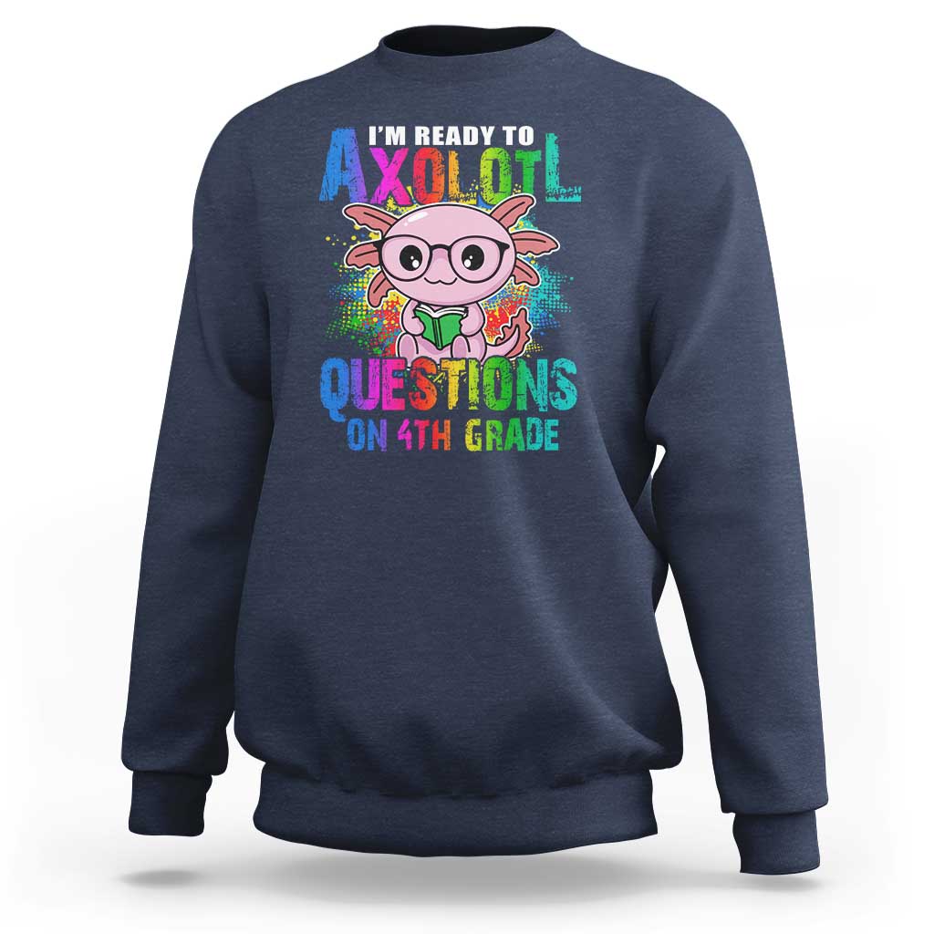 Funny I'm Ready To Axolotl Questions In 4th Grade Sweatshirt - Wonder Print Shop