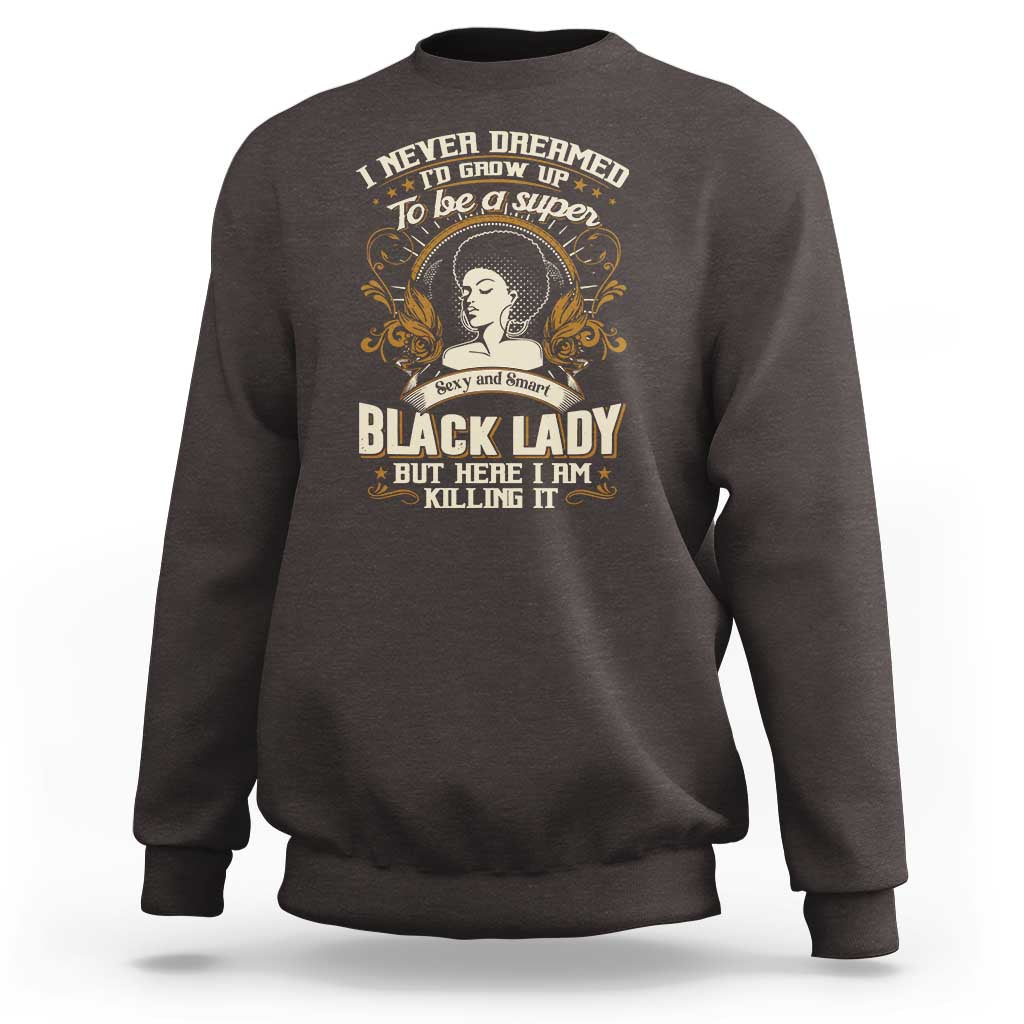 Black Women Pride Sweatshirt I Never Dreamed I'd Grow Up To Be A Super Sexy And Smart Black Lady