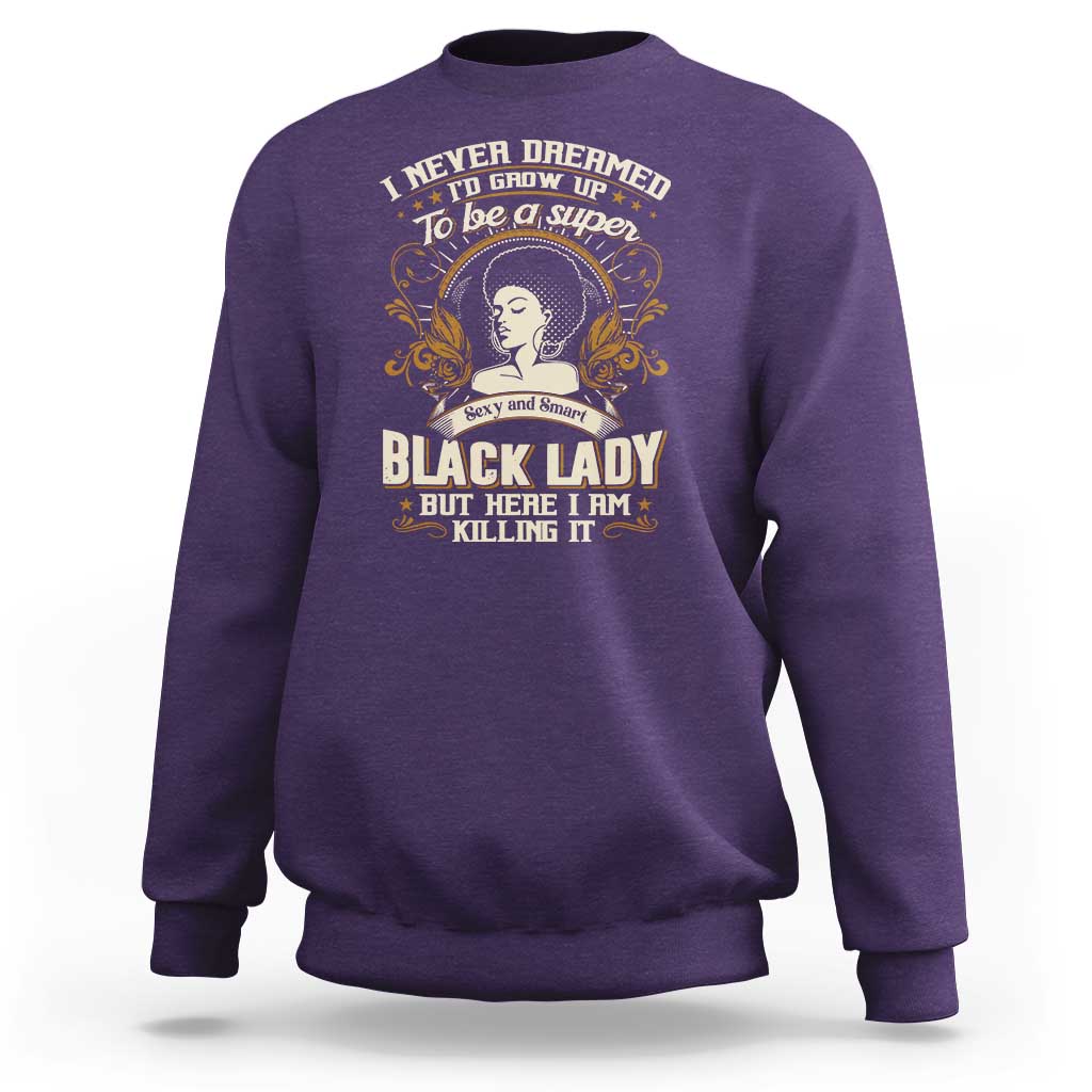 Black Women Pride Sweatshirt I Never Dreamed I'd Grow Up To Be A Super Sexy And Smart Black Lady