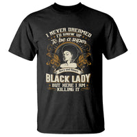 Black Women Pride T Shirt I Never Dreamed I'd Grow Up To Be A Super Sexy And Smart Black Lady