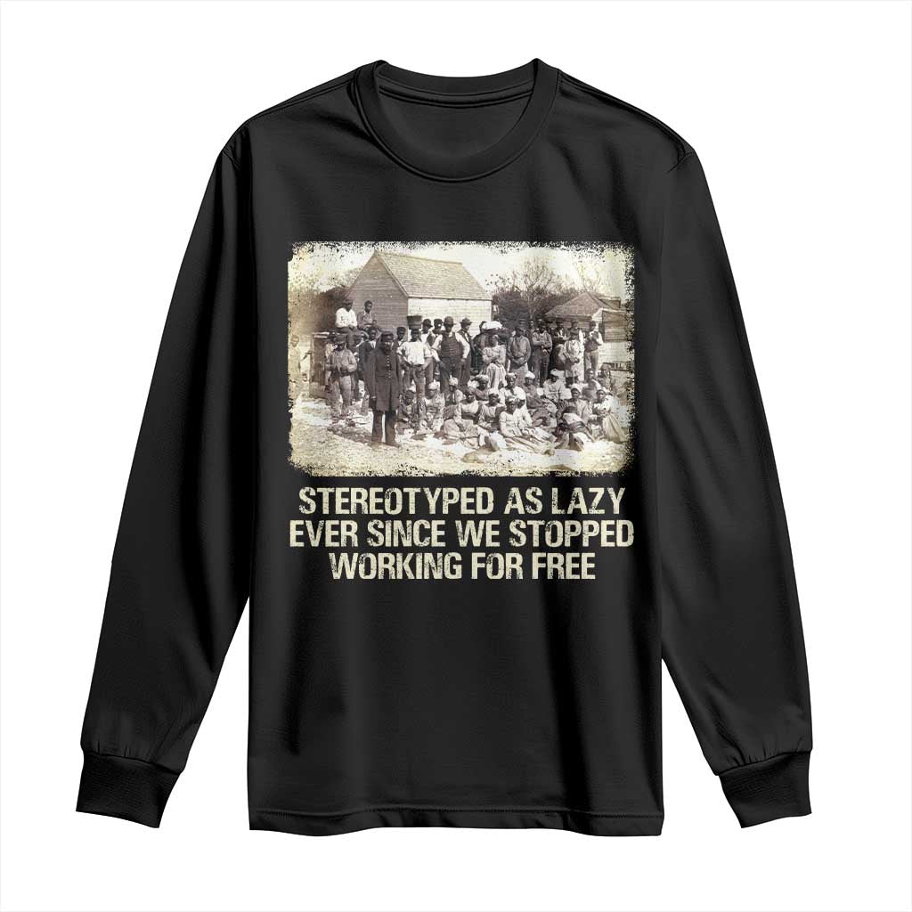 Black History Long Sleeve Shirt Stereotyped As Lazy Even Since Stopped Working For Free Slaves