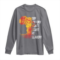 Black History Long Sleeve Shirt Our History Didn't Start At Slavery