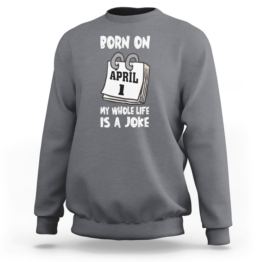 Fool's Day Birthday Sweatshirt Born On April 1st My Life Is A Joke - Wonder Print Shop