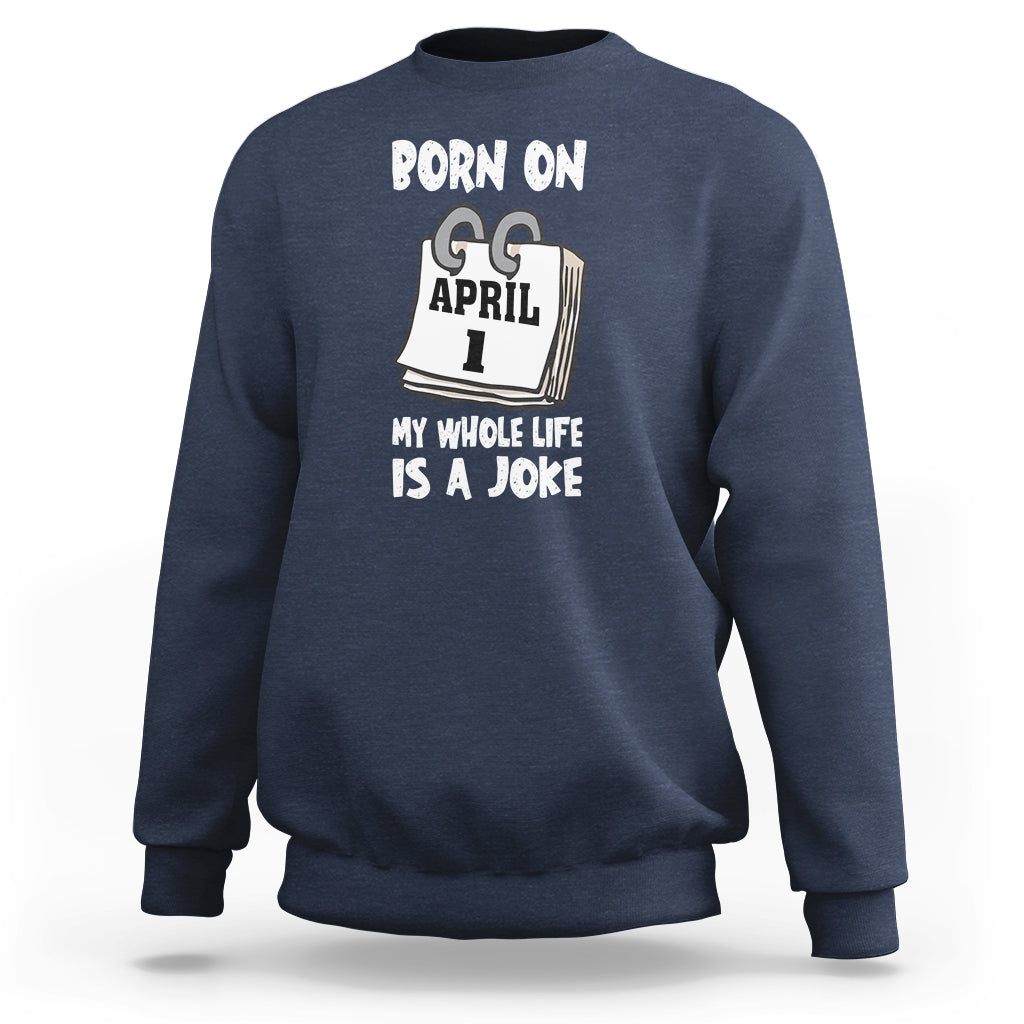 Fool's Day Birthday Sweatshirt Born On April 1st My Life Is A Joke - Wonder Print Shop