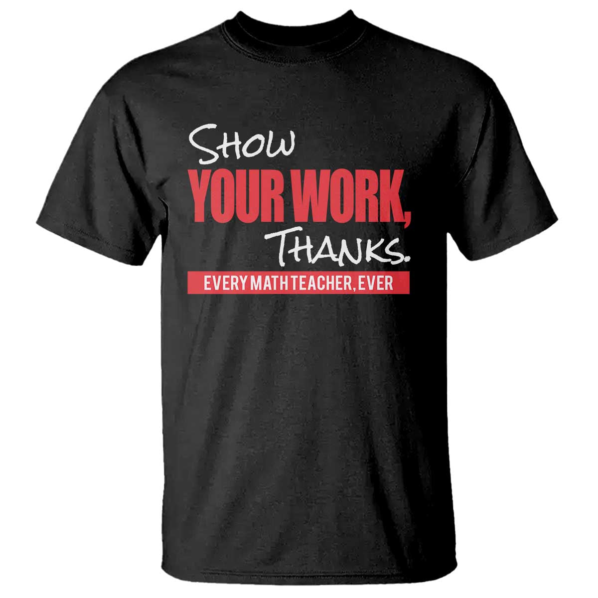 Math Teacher T Shirt Show Your Work Thanks - Wonder Print Shop
