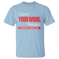 Math Teacher T Shirt Show Your Work Thanks - Wonder Print Shop