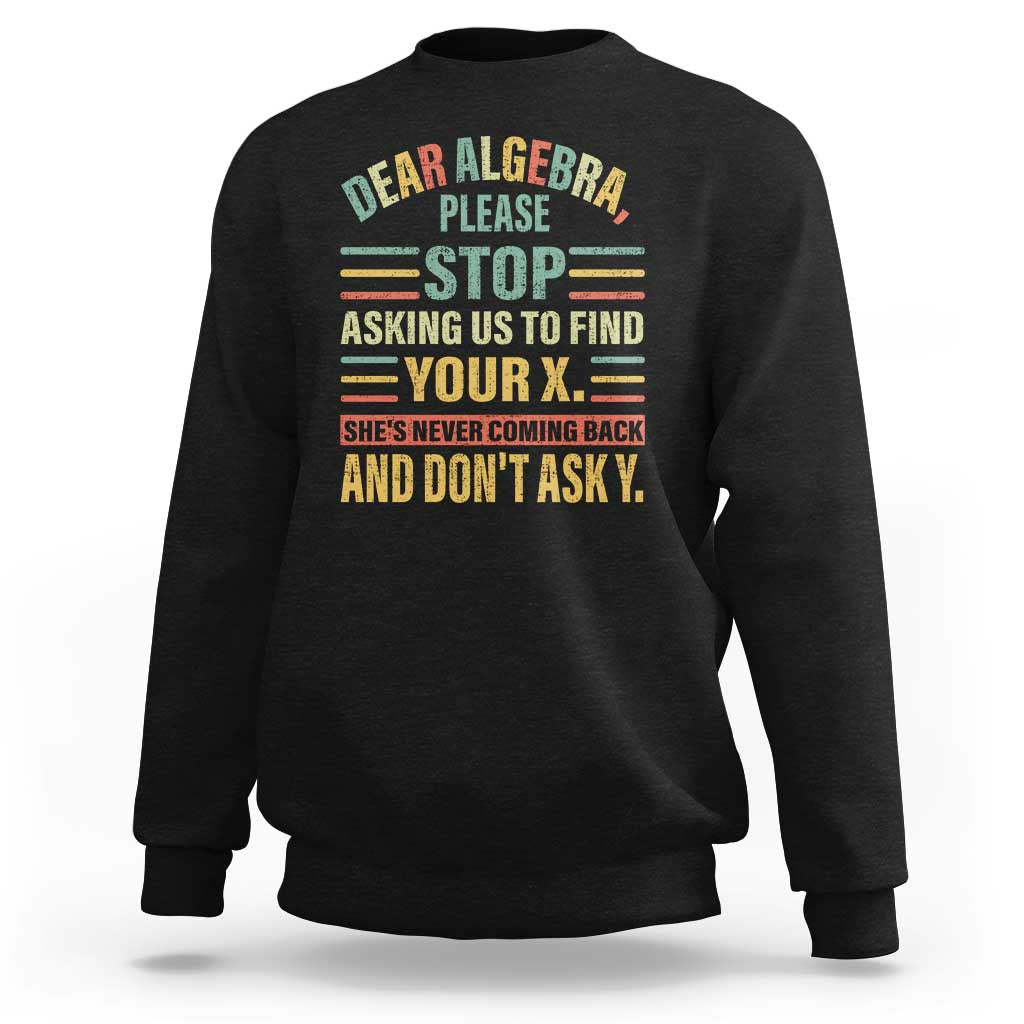 Funny Math Sweatshirt Dear Algebra Stop Asking Us To Find Your X - Wonder Print Shop