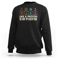 Funny Science Sweatshirt Think Like A Proton Stay Positive Retro - Wonder Print Shop
