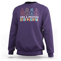 Funny Science Sweatshirt Think Like A Proton Stay Positive Retro - Wonder Print Shop