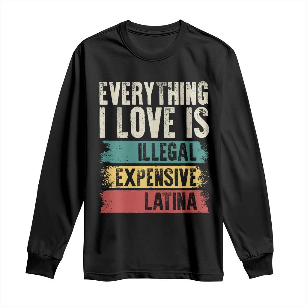 Everything I Love Is Illegal Expensive Or Latina Long Sleeve Shirt