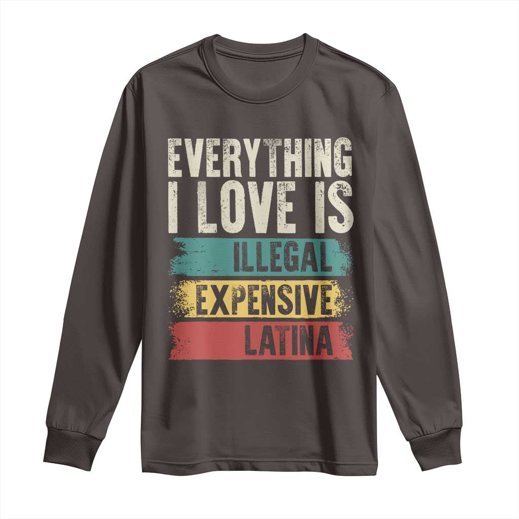 Everything I Love Is Illegal Expensive Or Latina Long Sleeve Shirt