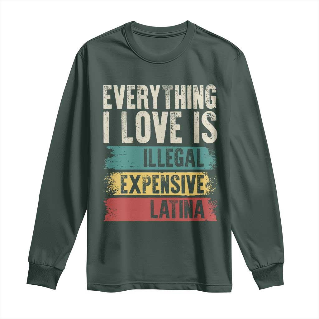 Everything I Love Is Illegal Expensive Or Latina Long Sleeve Shirt