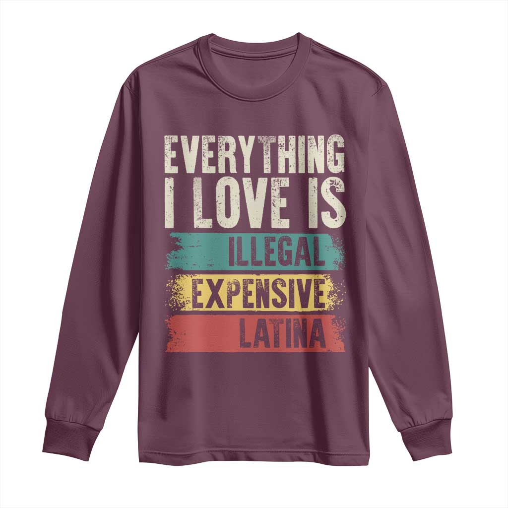 Everything I Love Is Illegal Expensive Or Latina Long Sleeve Shirt