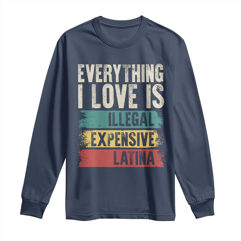 Everything I Love Is Illegal Expensive Or Latina Long Sleeve Shirt
