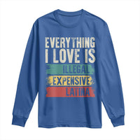 Everything I Love Is Illegal Expensive Or Latina Long Sleeve Shirt
