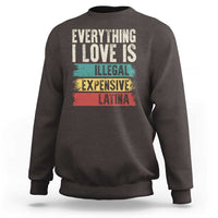 Everything I Love Is Illegal Expensive Or Latina Sweatshirt
