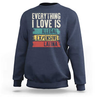 Everything I Love Is Illegal Expensive Or Latina Sweatshirt