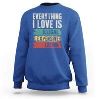 Everything I Love Is Illegal Expensive Or Latina Sweatshirt