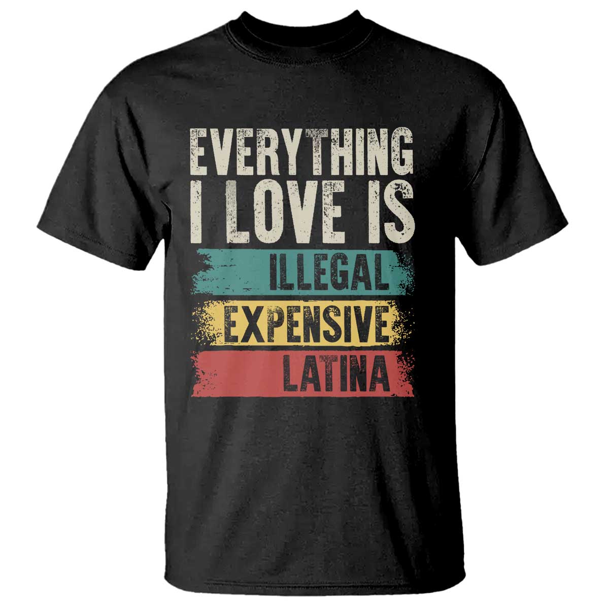 Everything I Love Is Illegal Expensive Or Latina T Shirt