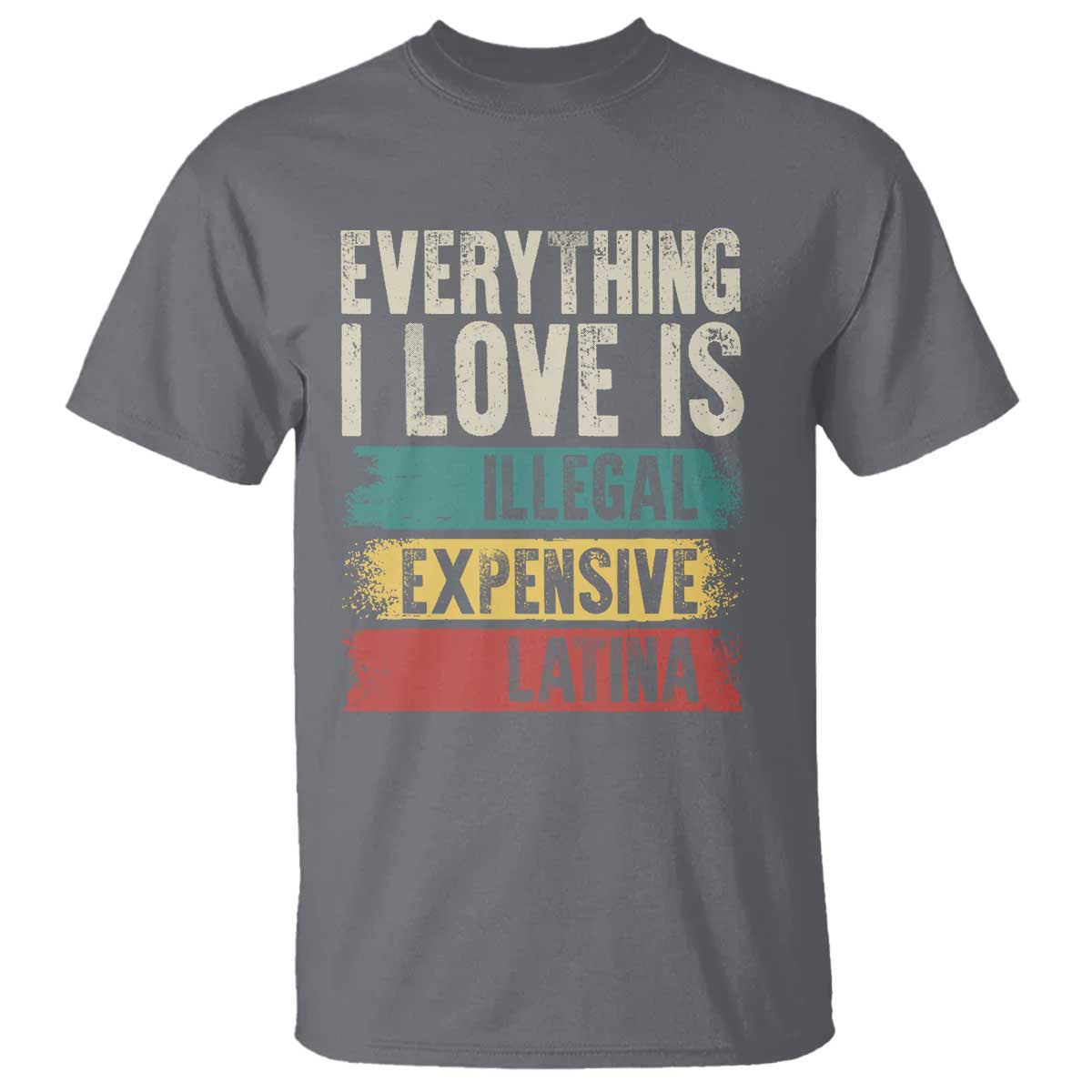 Everything I Love Is Illegal Expensive Or Latina T Shirt