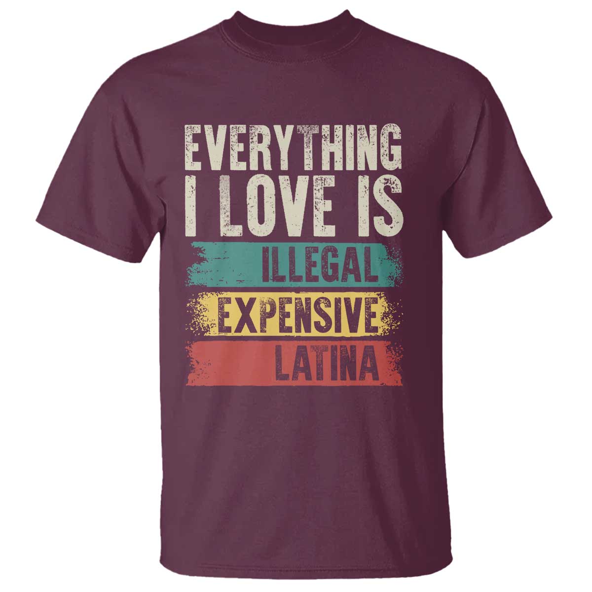 Everything I Love Is Illegal Expensive Or Latina T Shirt