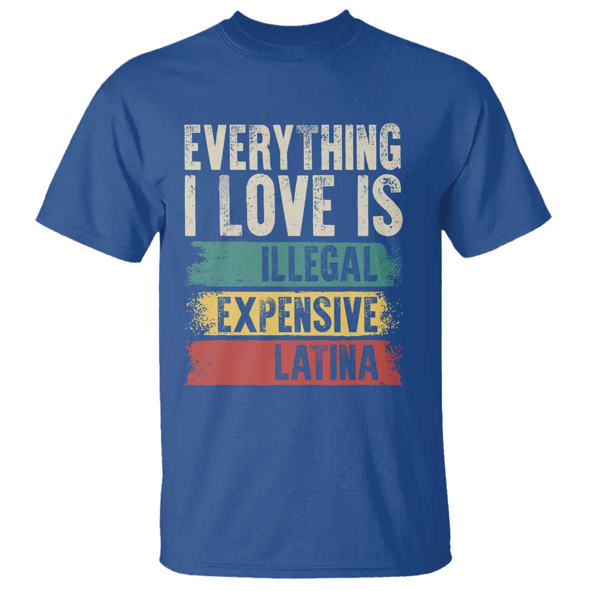 Everything I Love Is Illegal Expensive Or Latina T Shirt