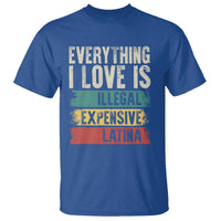Everything I Love Is Illegal Expensive Or Latina T Shirt